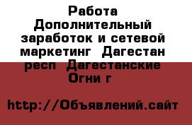 Работа Дополнительный заработок и сетевой маркетинг. Дагестан респ.,Дагестанские Огни г.